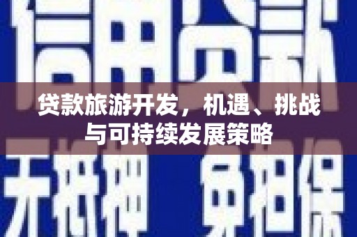 华蓥贷款旅游开发，机遇、挑战与可持续发展策略